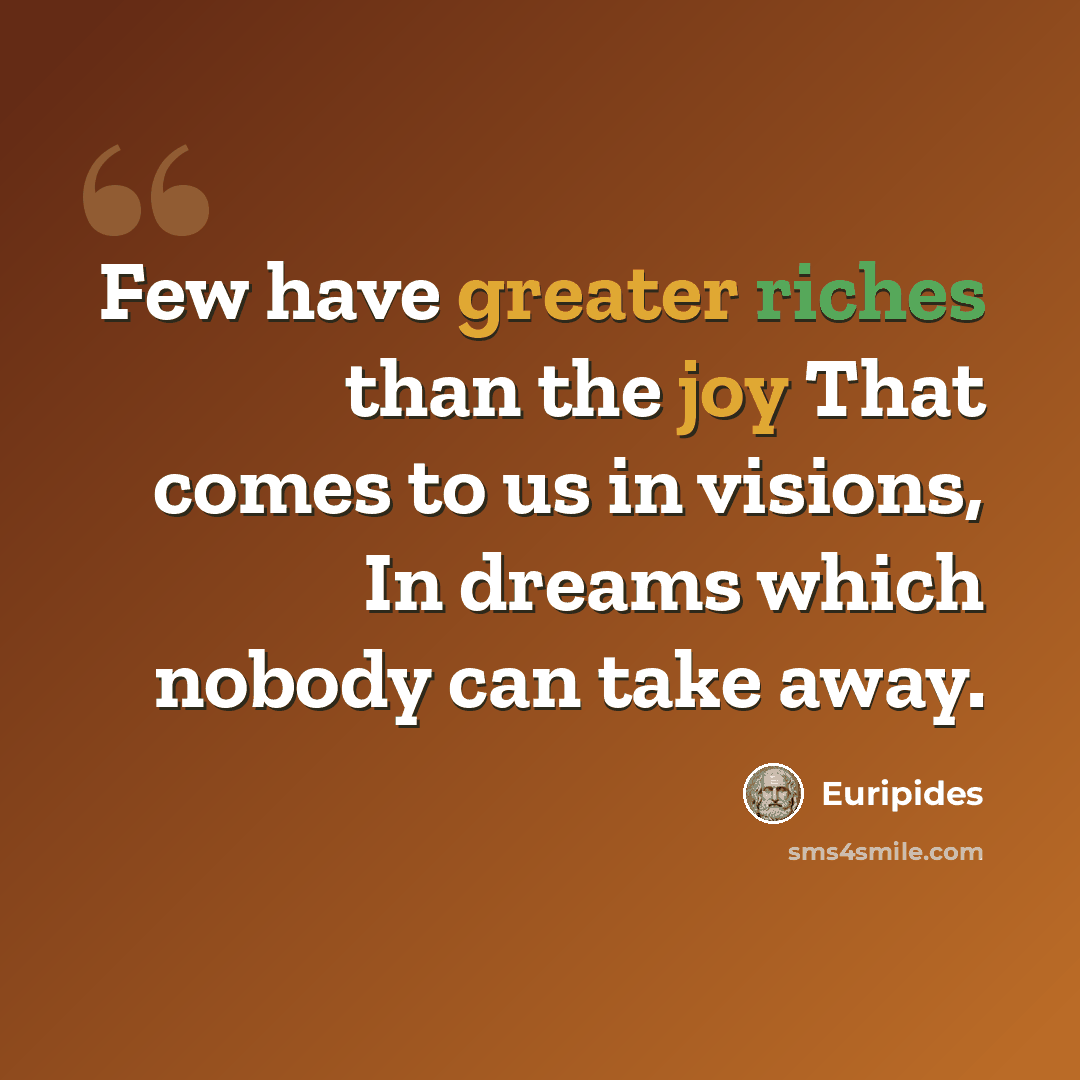 “Few have greater riches than the joy That comes to us in visions, In dreams which nobody can take away.” quote by Euripides