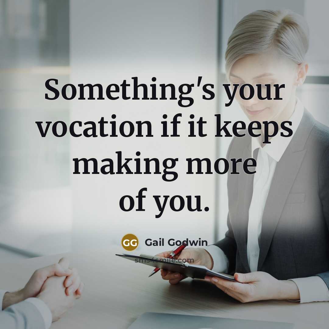 “Something's your vocation if it keeps making more of you.” quote by Gail Godwin