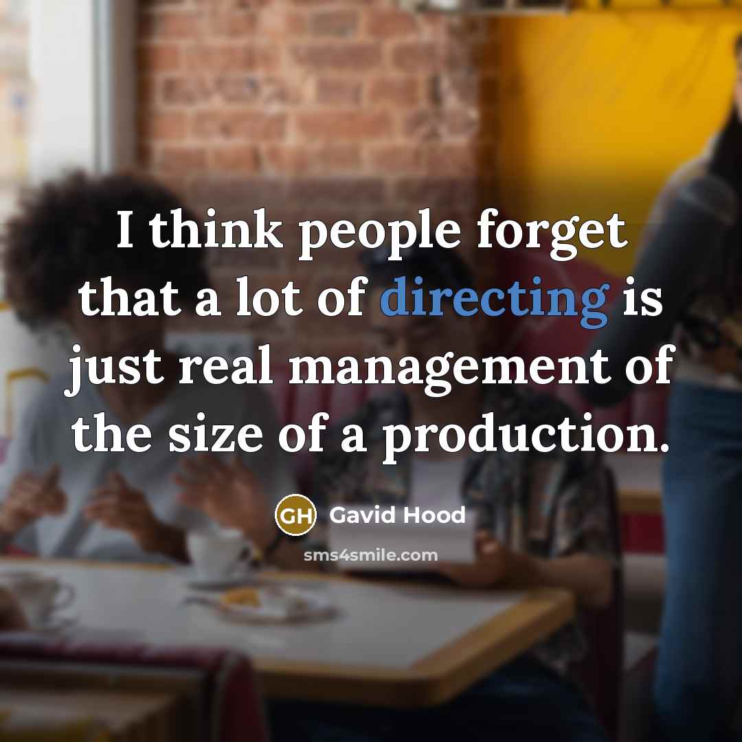 “I think people forget that a lot of directing is just real management of the size of a production.” quote by Gavid Hood