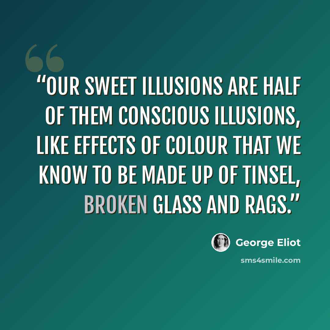 “Our sweet illusions are half of them conscious illusions, like effects of colour that we know to be made up of tinsel, broken glass and rags.” quote by George Eliot