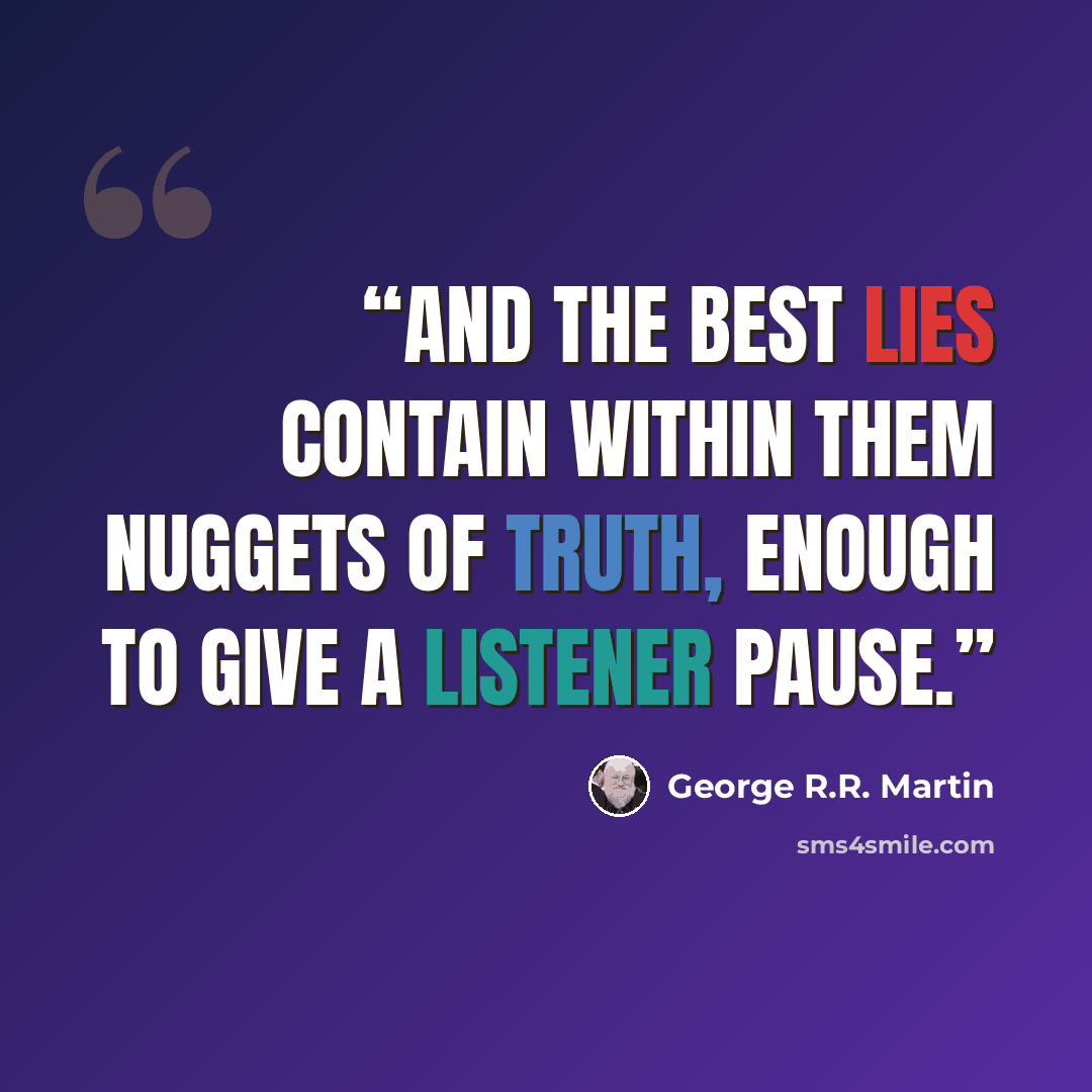 “And the best lies contain within them nuggets of truth, enough to give a listener pause.” quote by George R.R. Martin