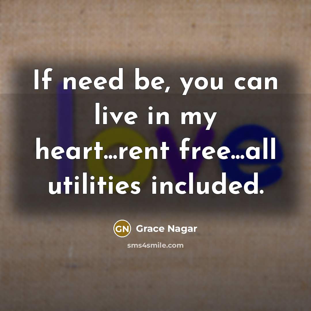 “If need be, you can live in my heart...rent free...all utilities included.” quote by Grace Nagar