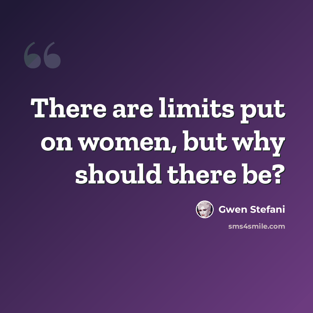 “There are limits put on women, but why should there be?” quote by Gwen Stefani