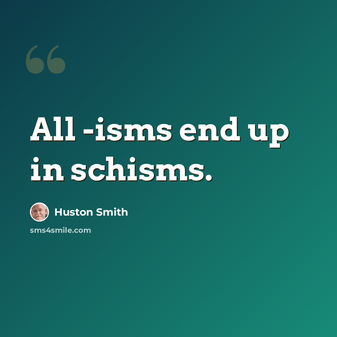 “All -isms end up in schisms.” quote by Huston Smith