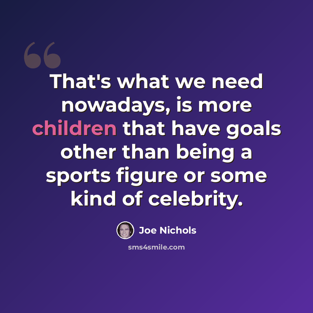 “That's what we need nowadays, is more children that have goals other than being a sports figure or some kind of celebrity.” quote by Joe Nichols
