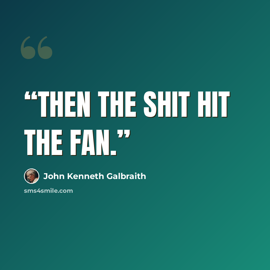 “Then the shit hit the fan.” quote by John Kenneth Galbraith