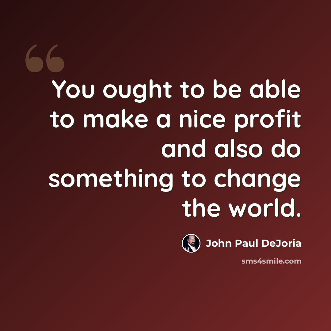 “You ought to be able to make a nice profit and also do something to change the world.” quote by John Paul DeJoria