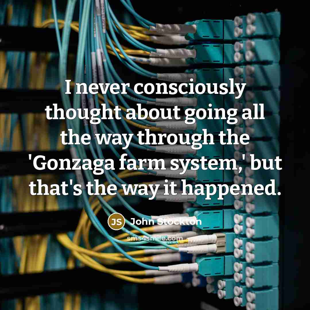 “I never consciously thought about going all the way through the 'Gonzaga farm system,' but that's the way it happened.” quote by John Stockton