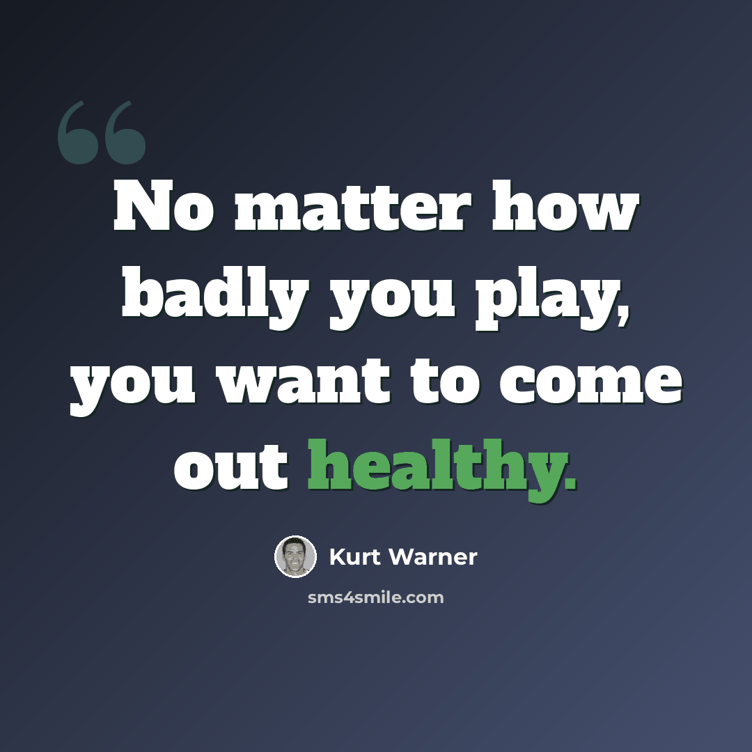 “No matter how badly you play, you want to come out healthy.” quote by Kurt Warner