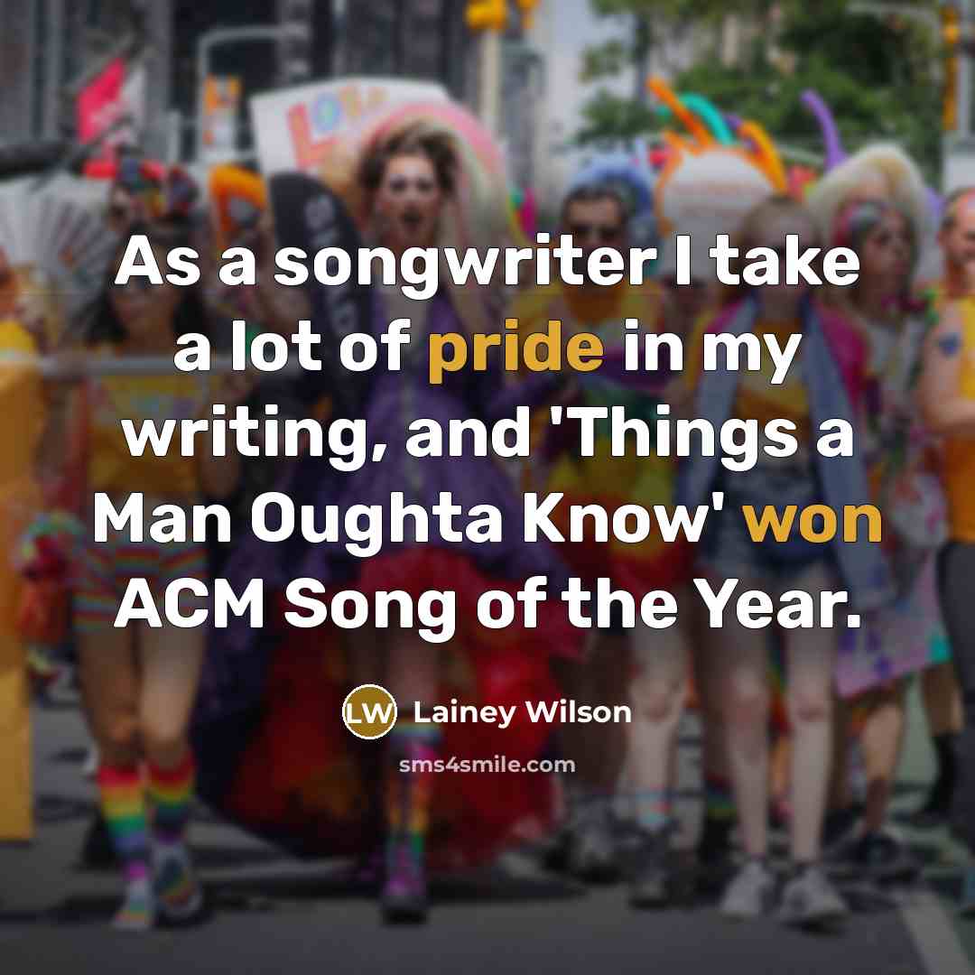 “As a songwriter I take a lot of pride in my writing, and 'Things a Man Oughta Know' won ACM Song of the Year.” quote by Lainey Wilson