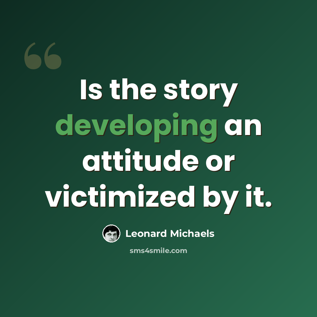 “Is the story developing an attitude or victimized by it.” quote by Leonard Michaels