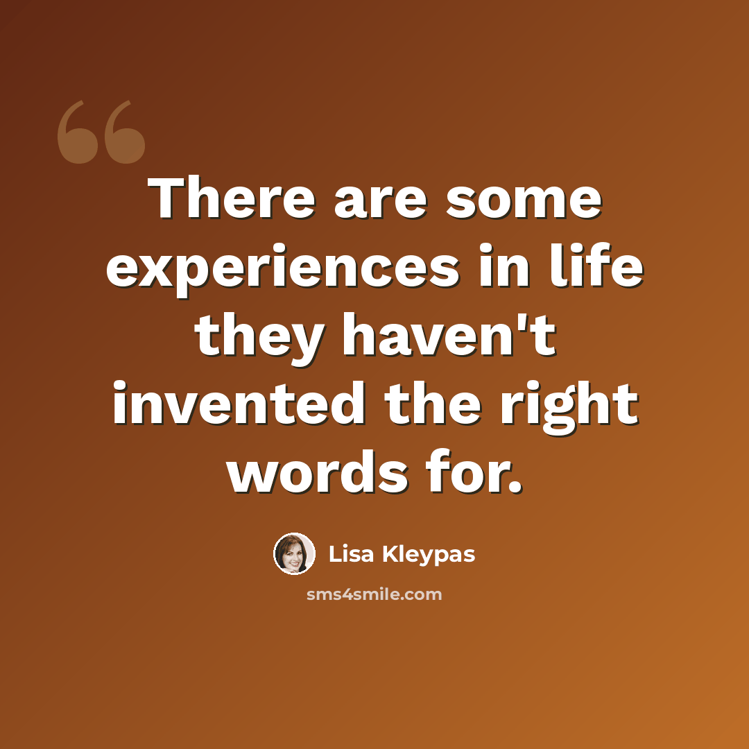 “There are some experiences in life they haven't invented the right words for.” quote by Lisa Kleypas
