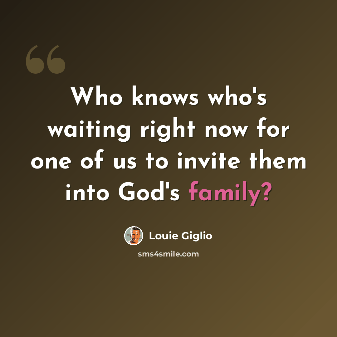 “Who knows who's waiting right now for one of us to invite them into God's family?” quote by Louie Giglio