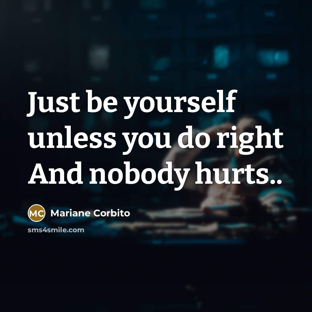 “Just be yourself unless you do right And nobody hurts..” quote by Mariane Corbito