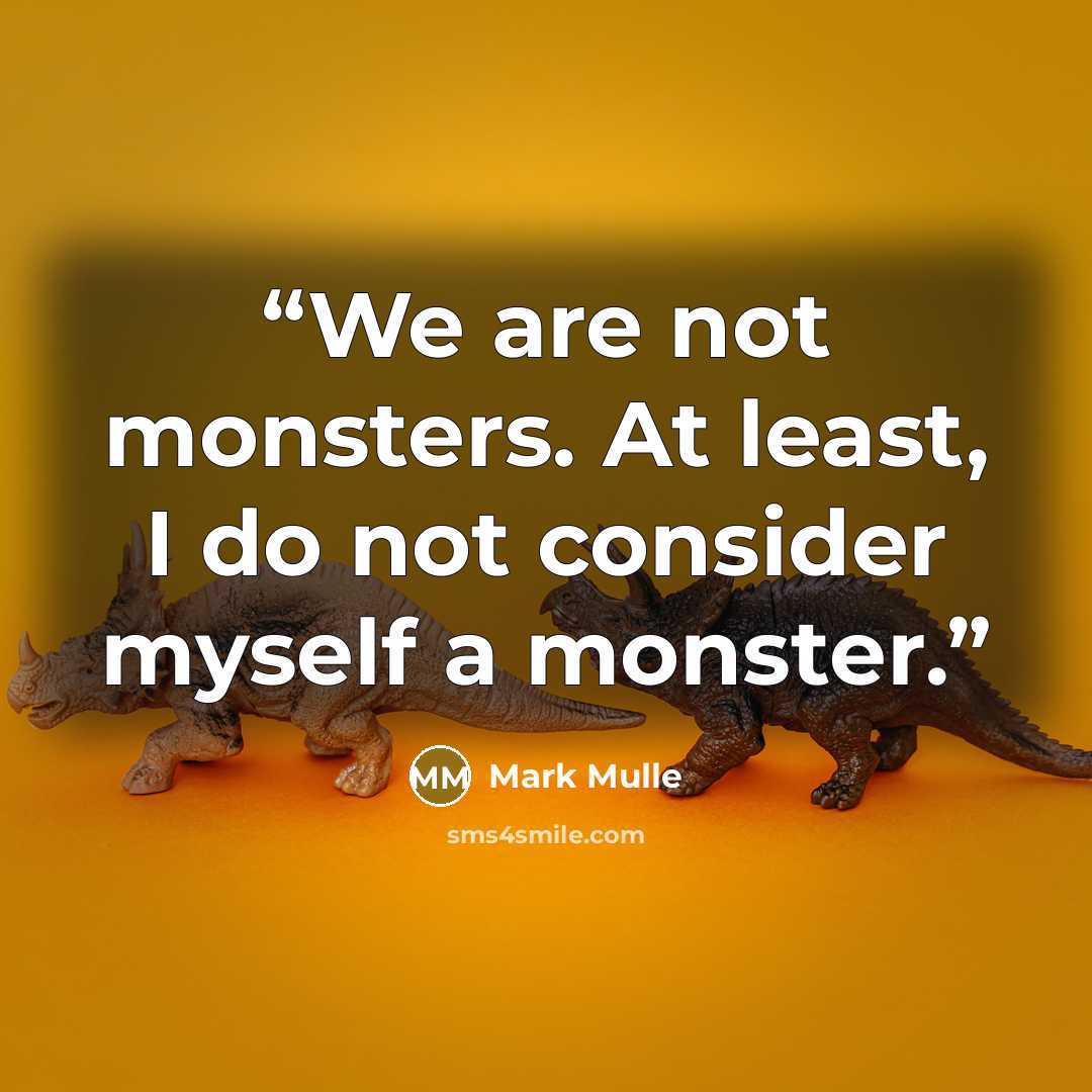 “We are not monsters. At least, I do not consider myself a monster.” quote by Mark Mulle
