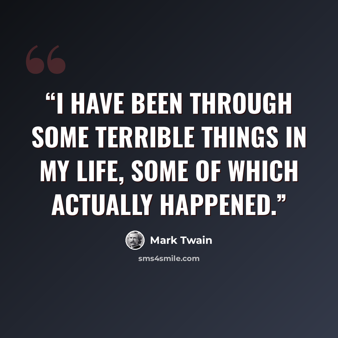 “I have been through some terrible things in my life, some of which actually happened.” quote by Mark Twain