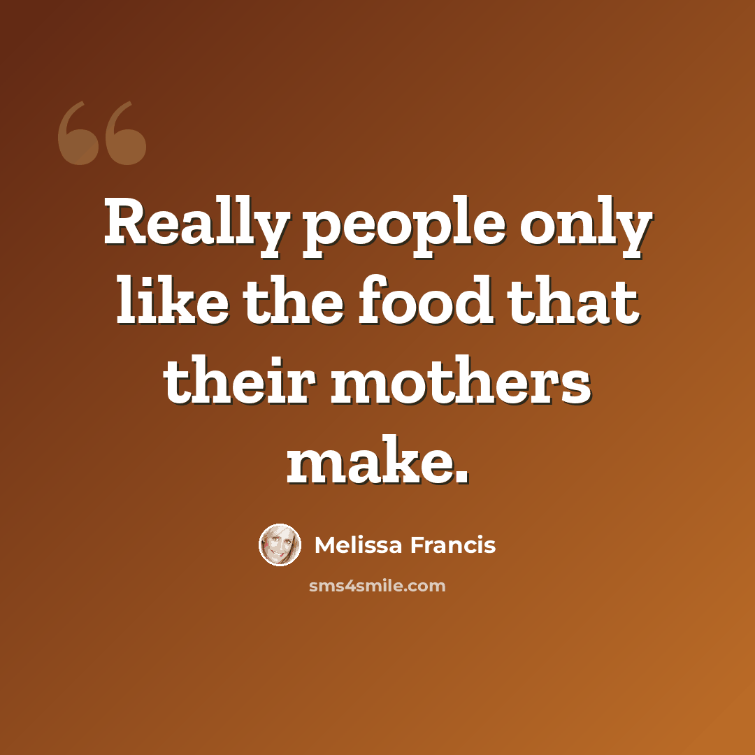 “Really people only like the food that their mothers make.” quote by Melissa Francis