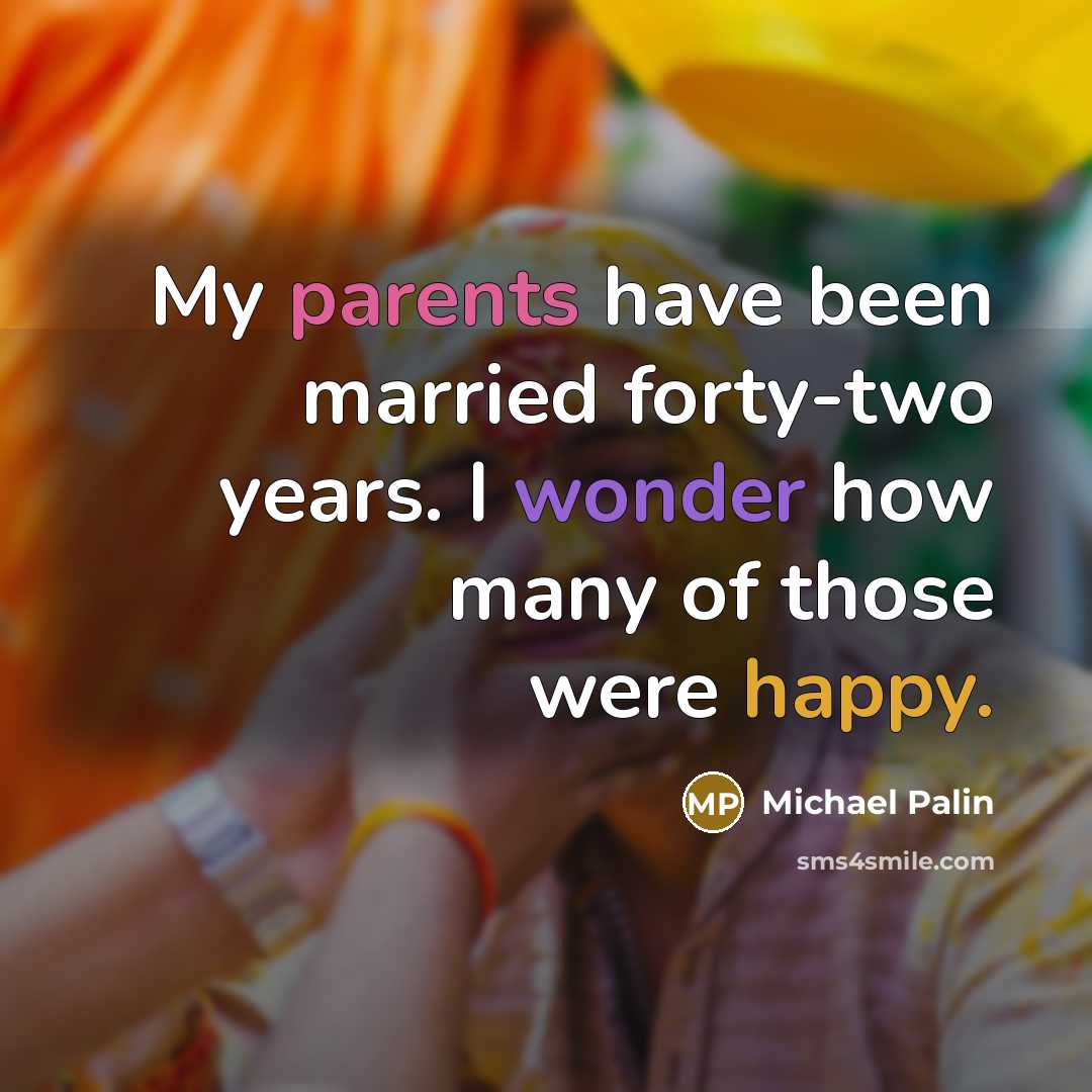 “My parents have been married forty-two years. I wonder how many of those were happy.” quote by Michael Palin