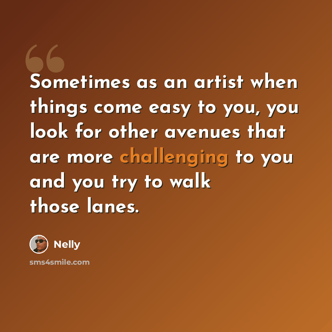 “Sometimes as an artist when things come easy to you, you look for other avenues that are more challenging to you and you try to walk those lanes.” quote by Nelly