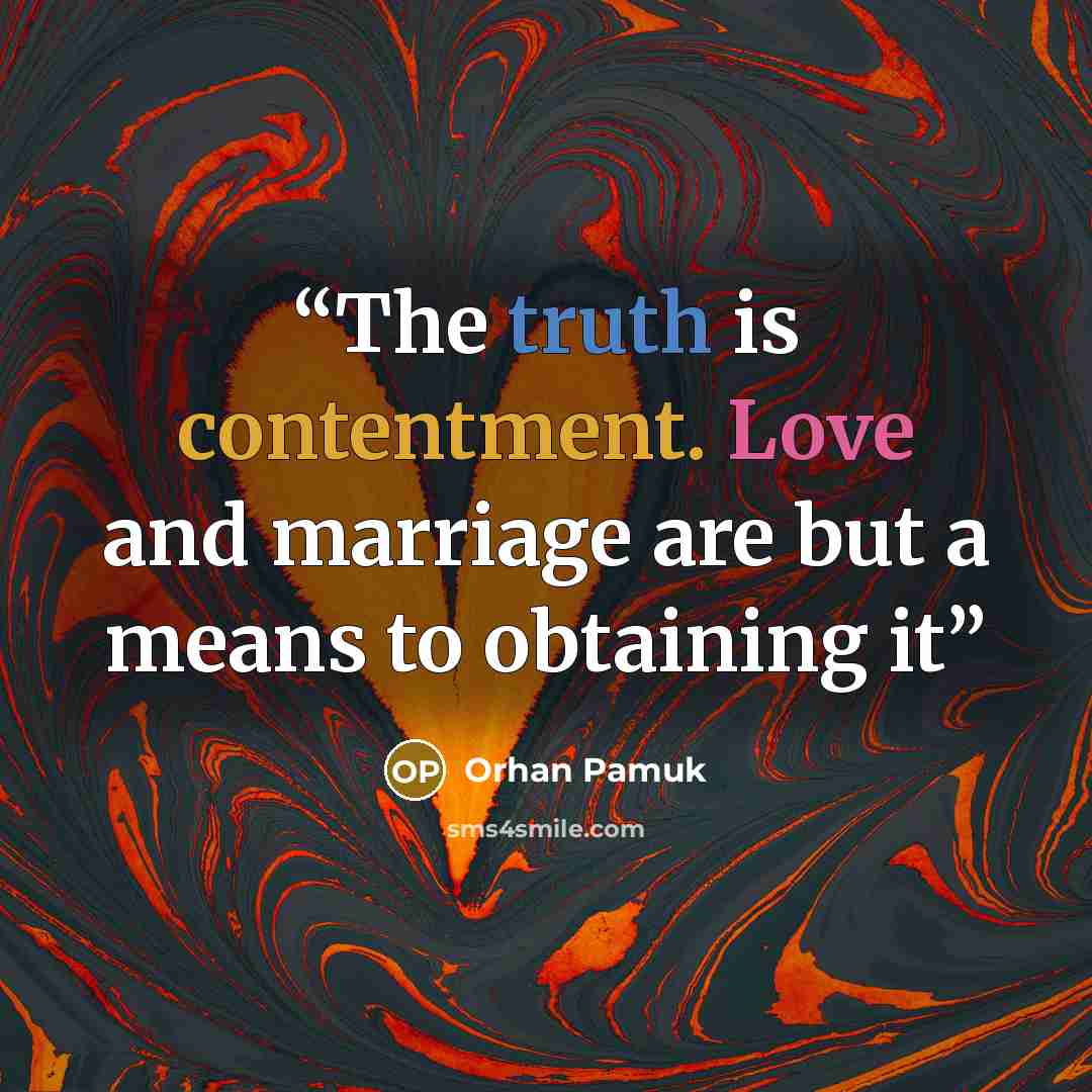 “The truth is contentment. Love and marriage are but a means to obtaining it” quote by Orhan Pamuk