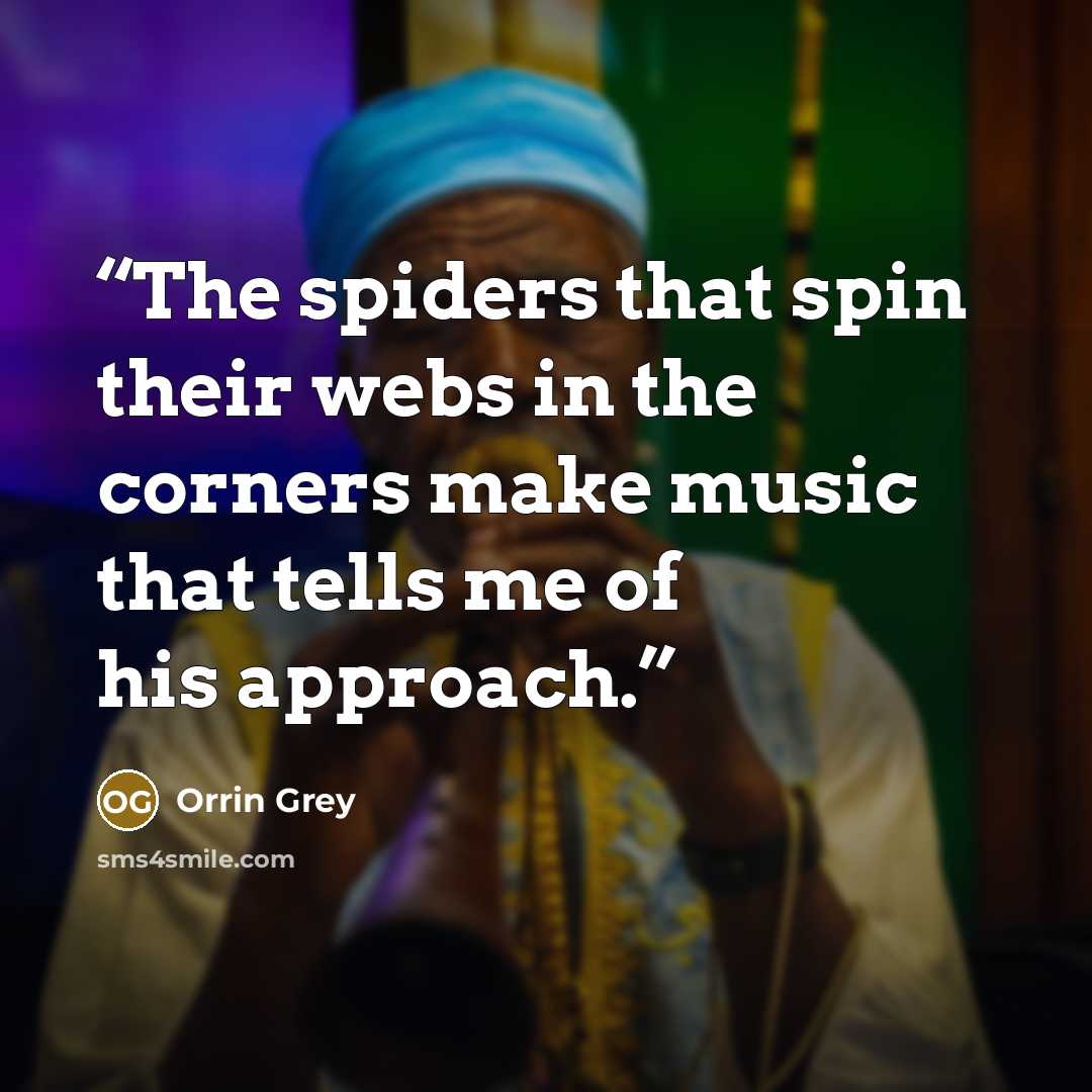 “The spiders that spin their webs in the corners make music that tells me of his approach.” quote by Orrin Grey