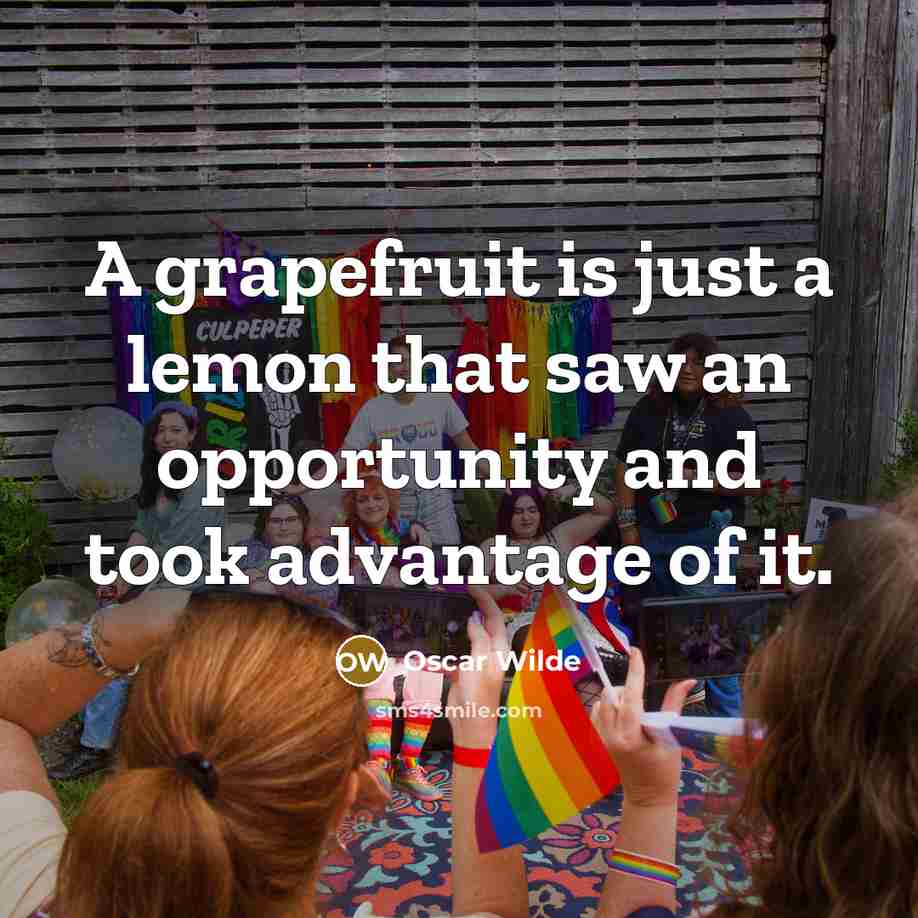 “A grapefruit is just a lemon that saw an opportunity and took advantage of it.” quote by Oscar Wilde