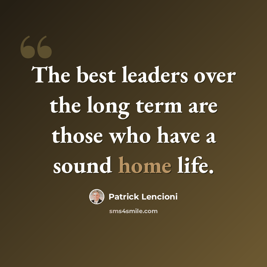 “The best leaders over the long term are those who have a sound home life.” quote by Patrick Lencioni