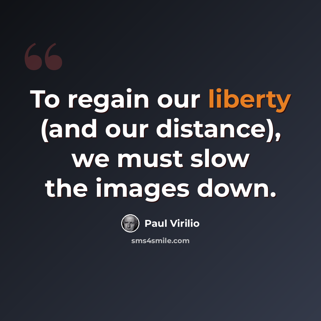 “To regain our liberty (and our distance), we must slow the images down.” quote by Paul Virilio