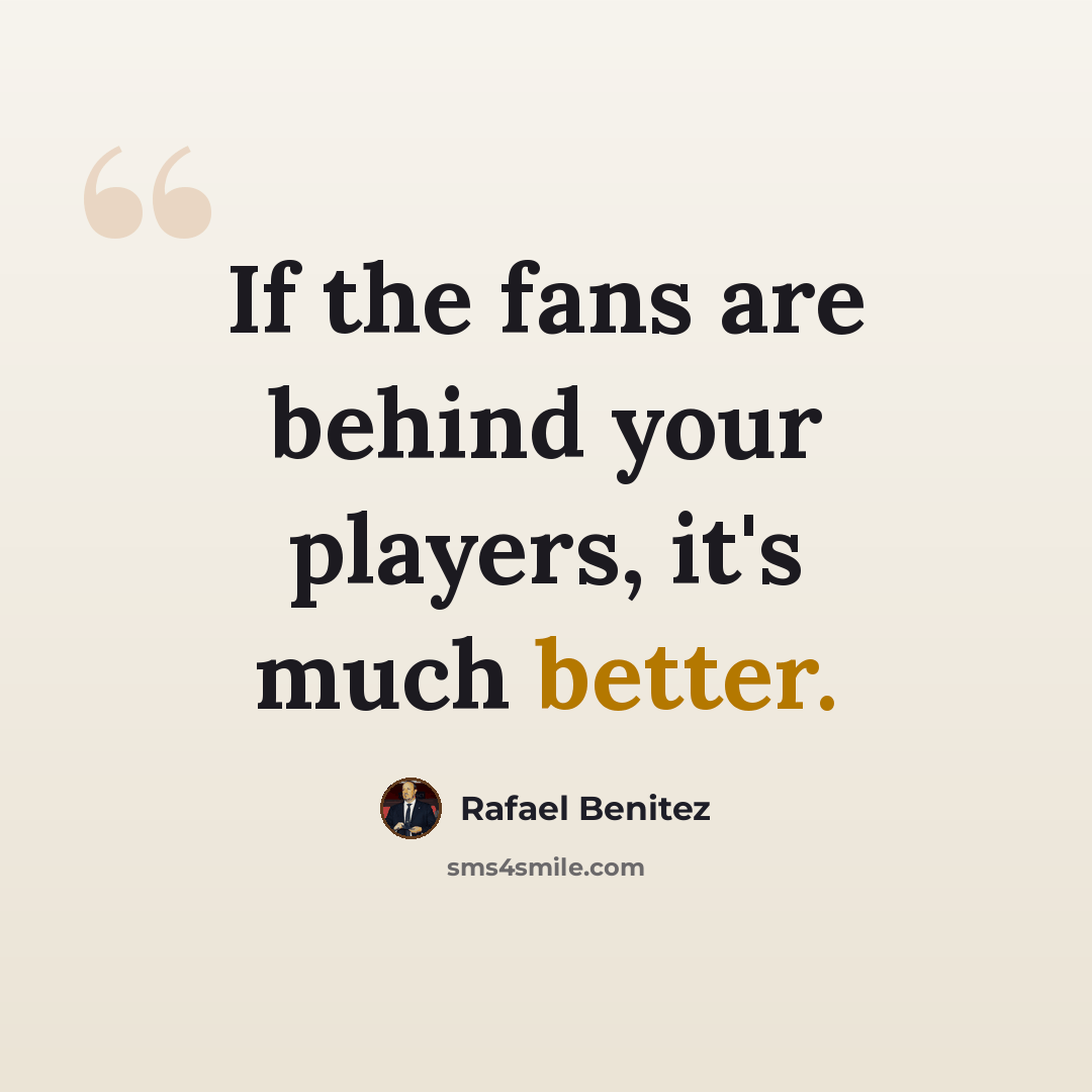 “If the fans are behind your players, it's much better.” quote by Rafael Benitez
