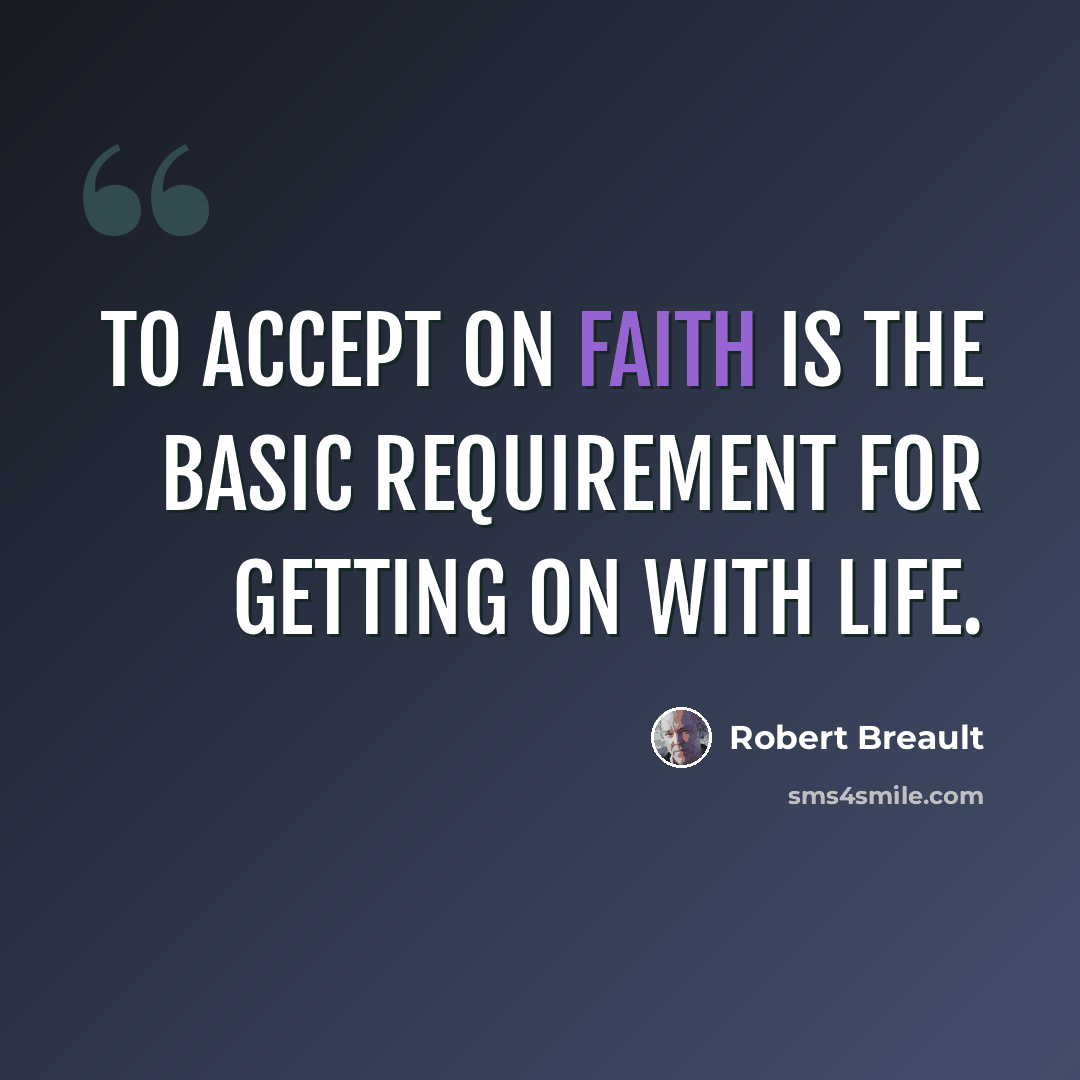 “To accept on faith is the basic requirement for getting on with life.” quote by Robert Breault