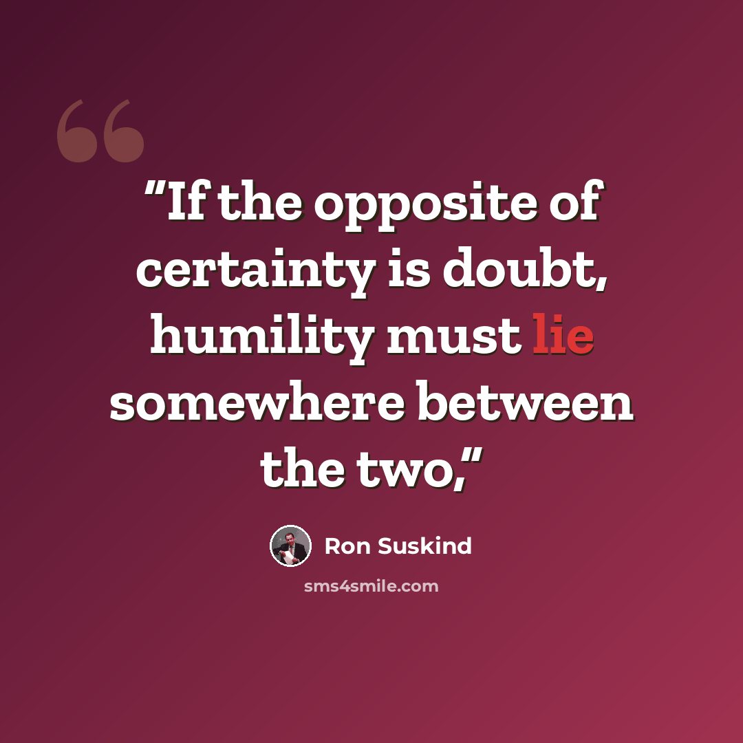 “If the opposite of certainty is doubt, humility must lie somewhere between the two,” quote by Ron Suskind