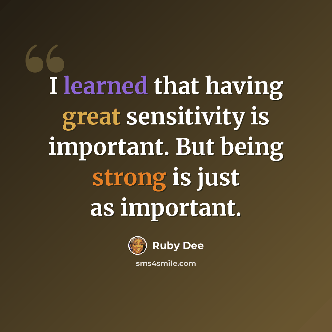 “I learned that having great sensitivity is important. But being strong is just as important.” quote by Ruby Dee