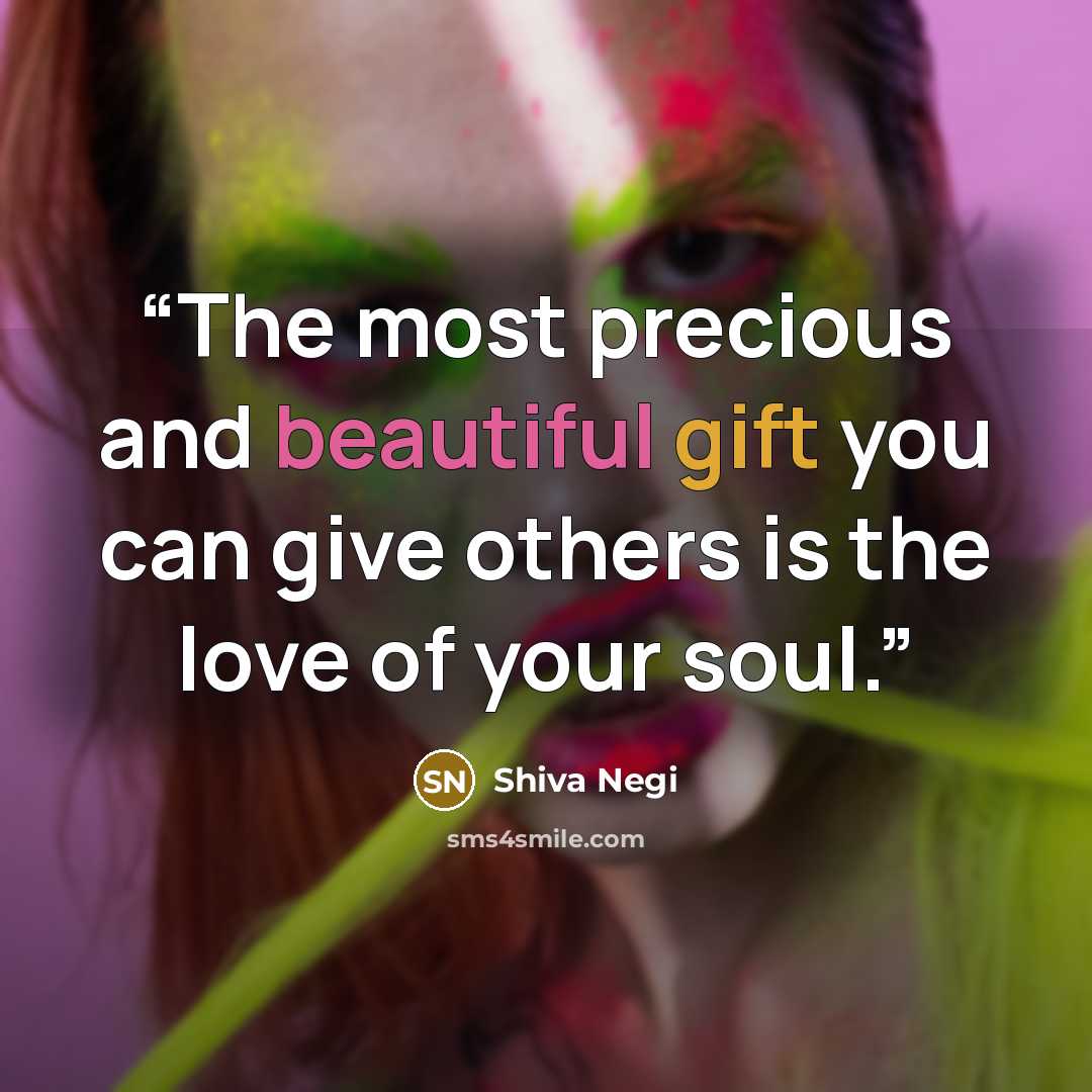 “The most precious and beautiful gift you can give others is the love of your soul.” quote by Shiva Negi