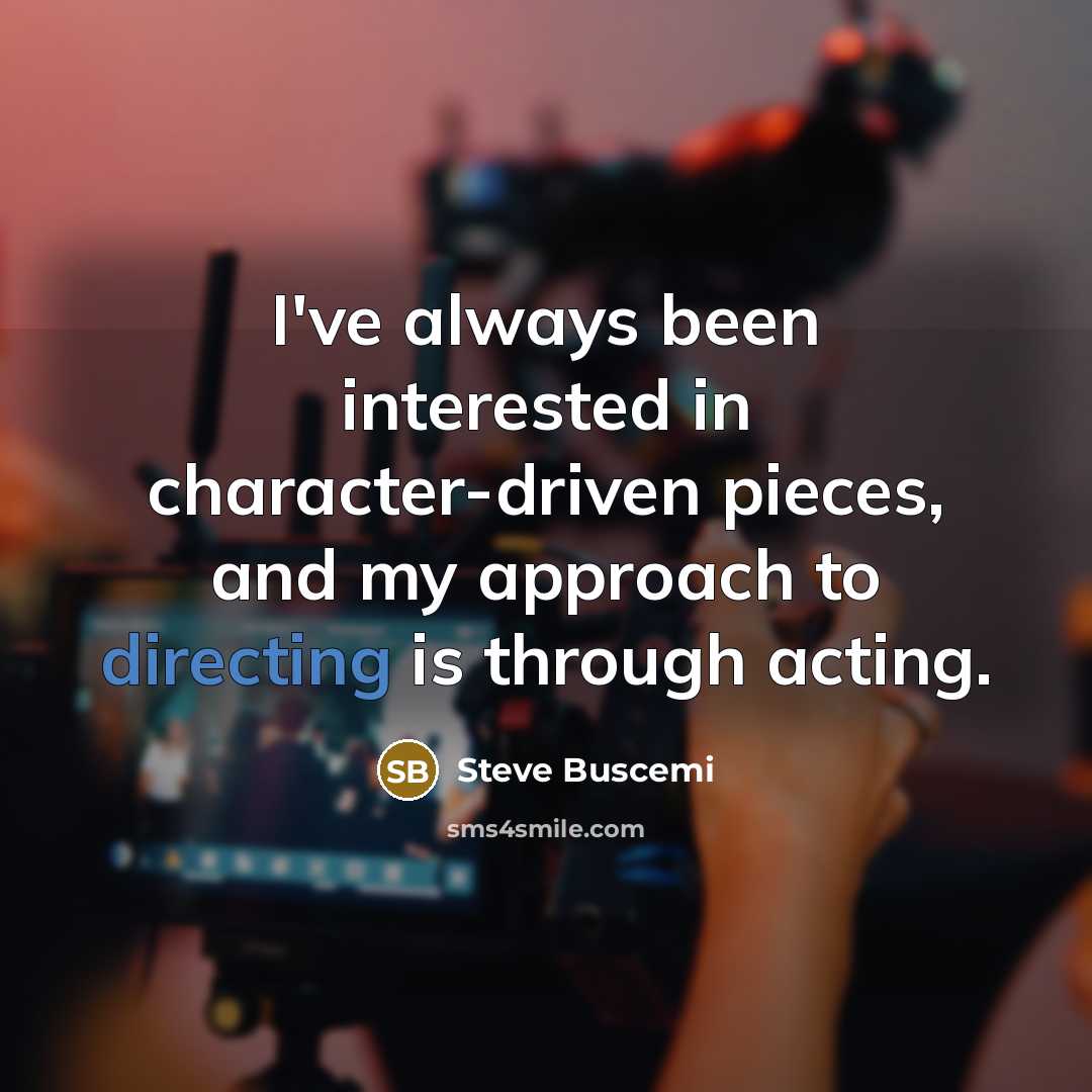 “I've always been interested in character-driven pieces, and my approach to directing is through acting.” quote by Steve Buscemi