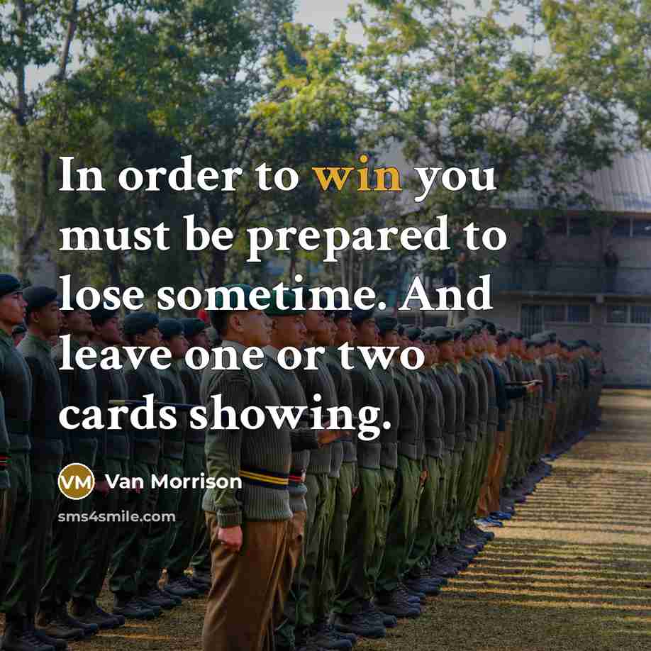 “In order to win you must be prepared to lose sometime. And leave one or two cards showing.” quote by Van Morrison