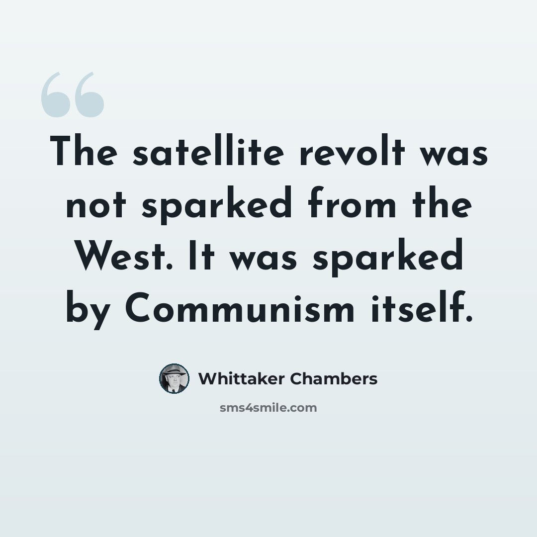 “The satellite revolt was not sparked from the West. It was sparked by Communism itself.” quote by Whittaker Chambers