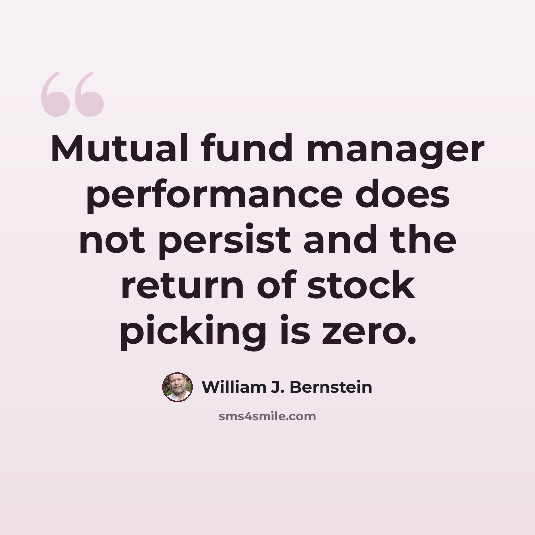“Mutual fund manager performance does not persist and the return of stock picking is zero.” quote by William J. Bernstein