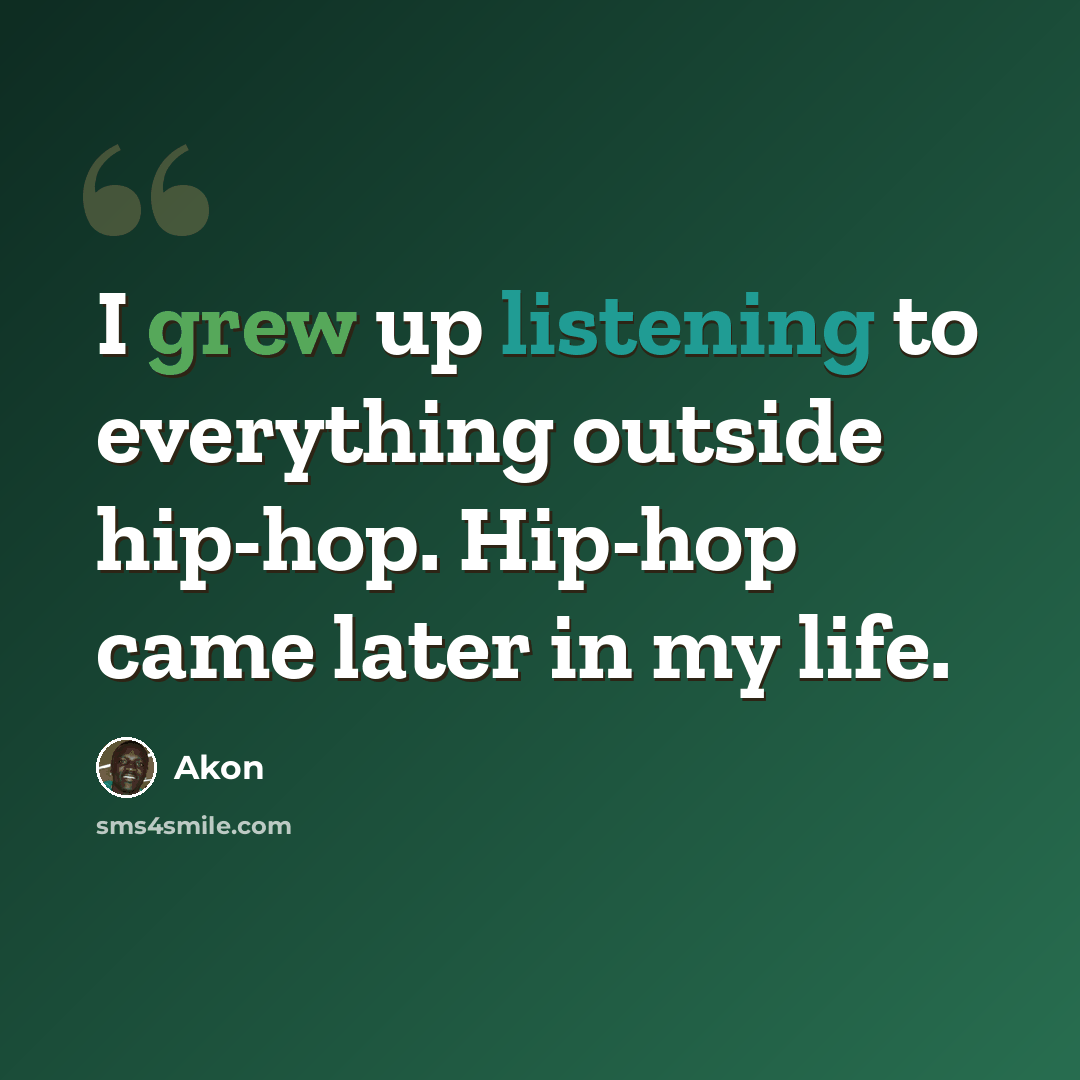 “I grew up listening to everything outside hip-hop. Hip-hop came later in my life.” quote by Akon
