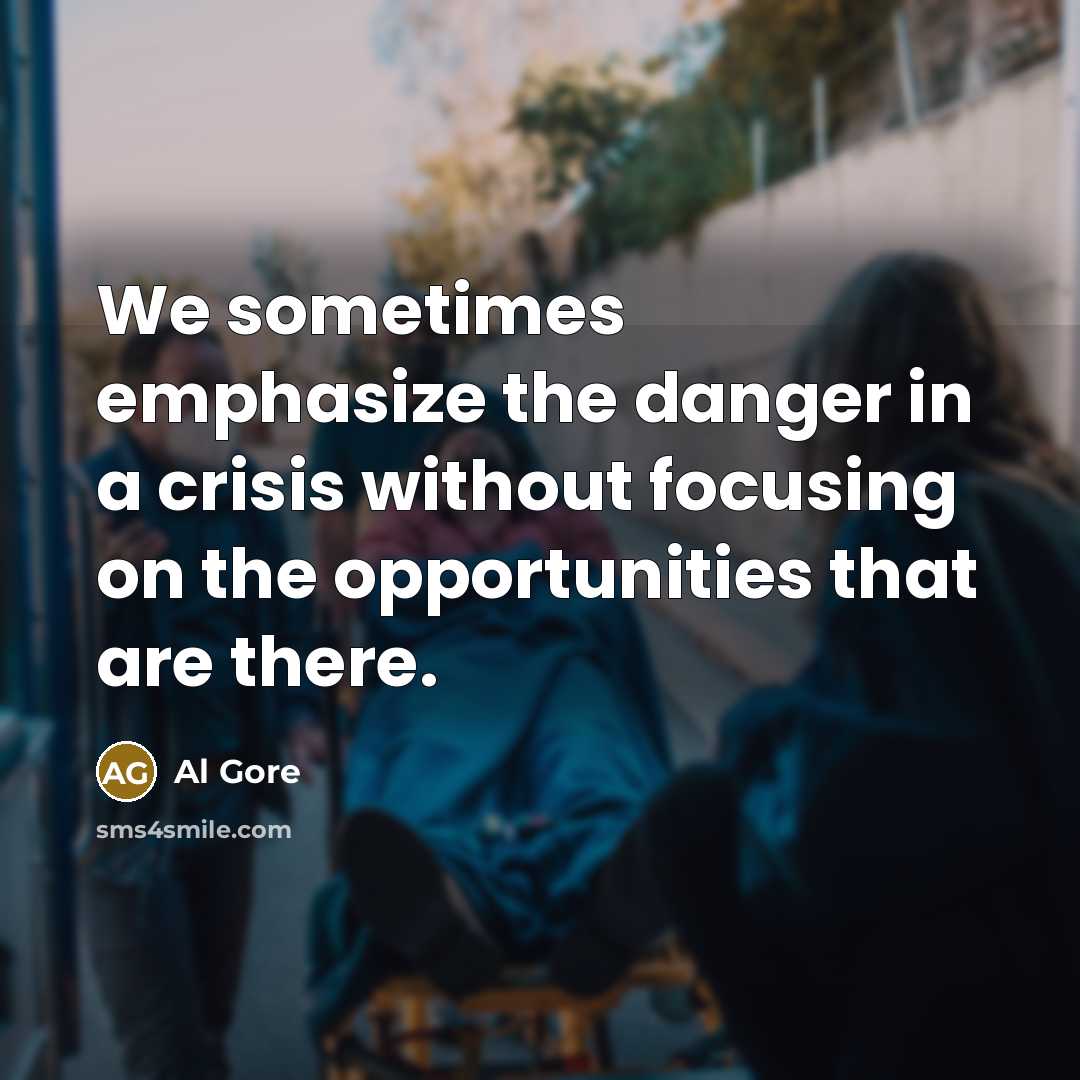 “We sometimes emphasize the danger in a crisis without focusing on the opportunities that are there.” quote by Al Gore