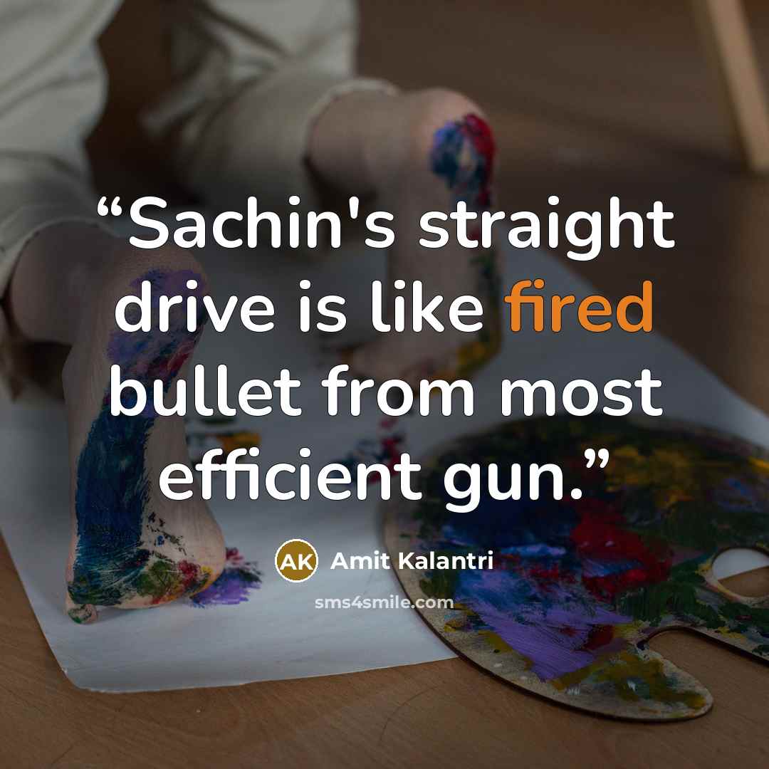 “Sachin's straight drive is like fired bullet from most efficient gun.” quote by Amit Kalantri