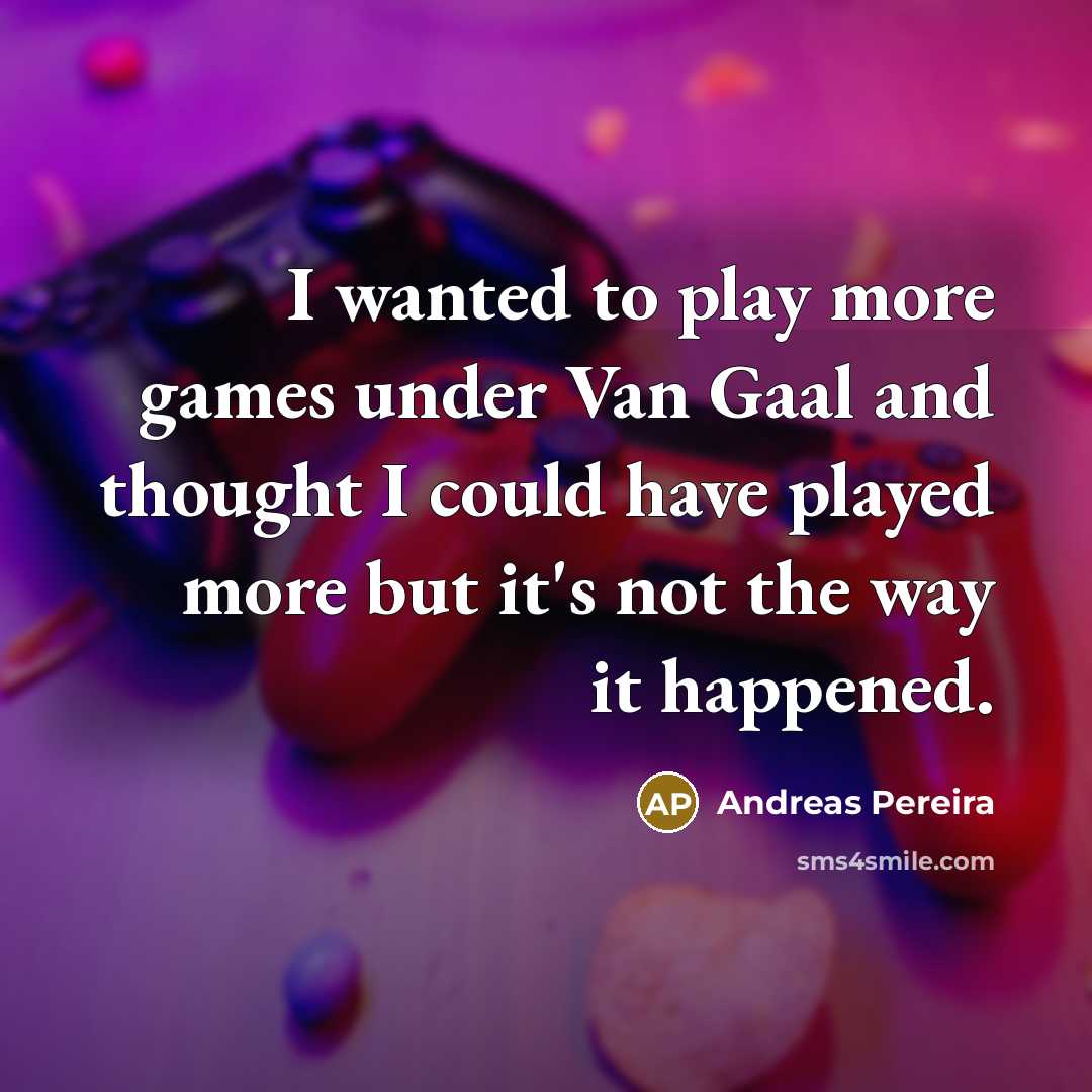 “I wanted to play more games under Van Gaal and thought I could have played more but it's not the way it happened.” quote by Andreas Pereira