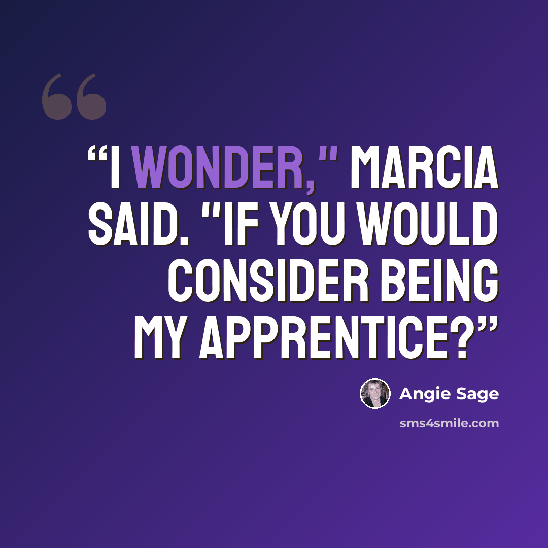 “I wonder," Marcia said. "If you would consider being my apprentice?” quote by Angie Sage