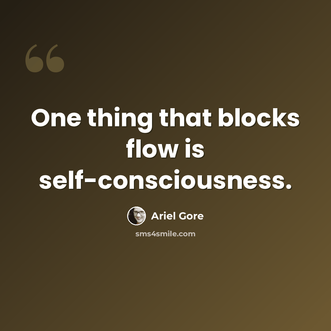 “One thing that blocks flow is self-consciousness.” quote by Ariel Gore