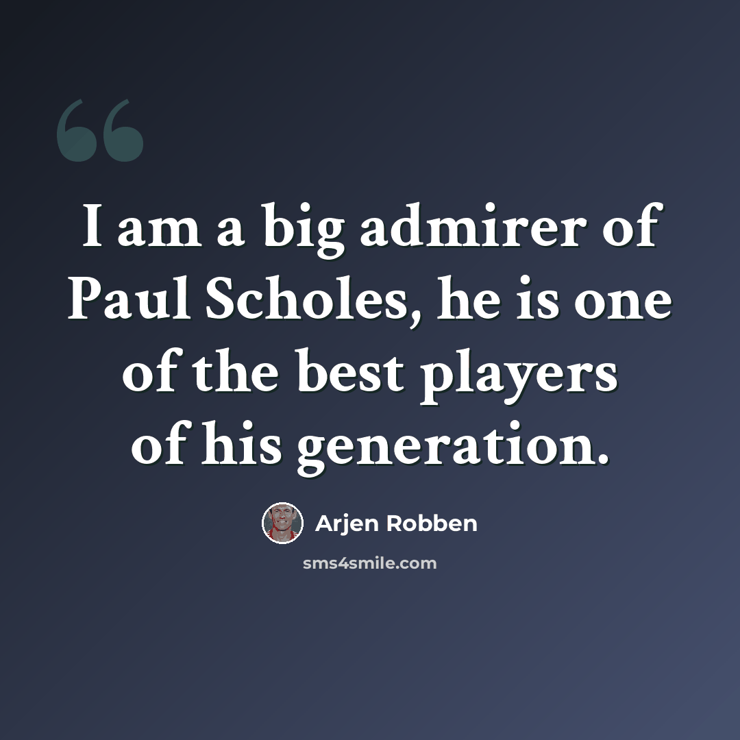 “I am a big admirer of Paul Scholes, he is one of the best players of his generation.” quote by Arjen Robben