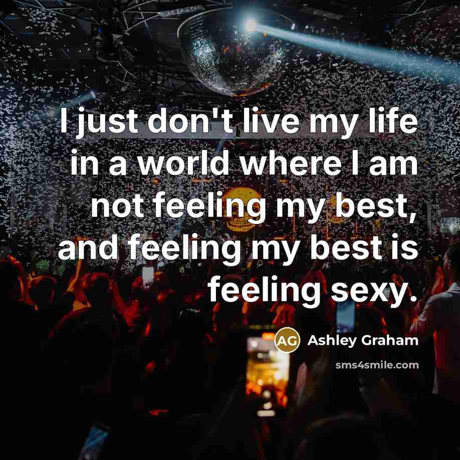 “I just don't live my life in a world where I am not feeling my best, and feeling my best is feeling sexy.” quote by Ashley Graham