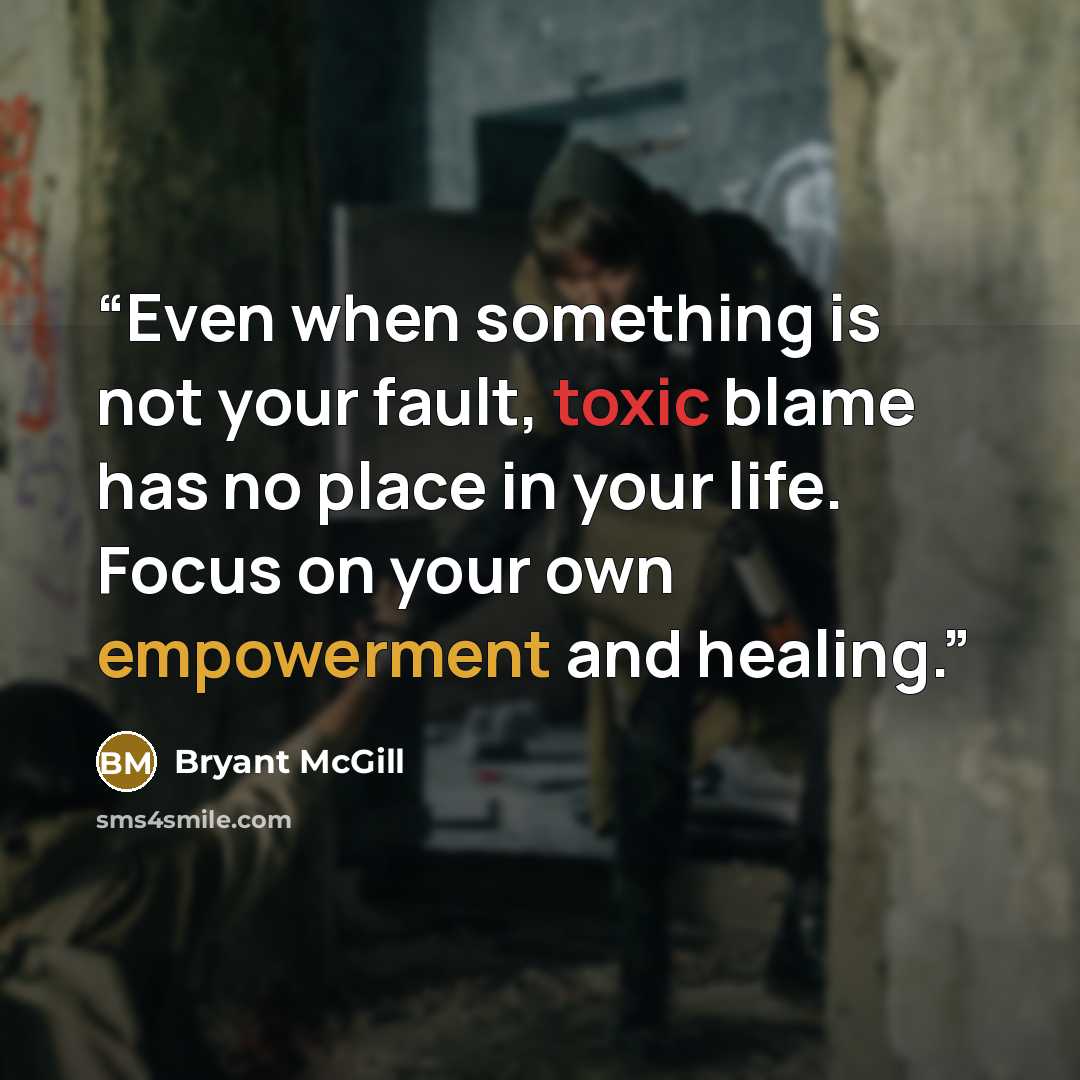 “Even when something is not your fault, toxic blame has no place in your life. Focus on your own empowerment and healing.” quote by Bryant McGill