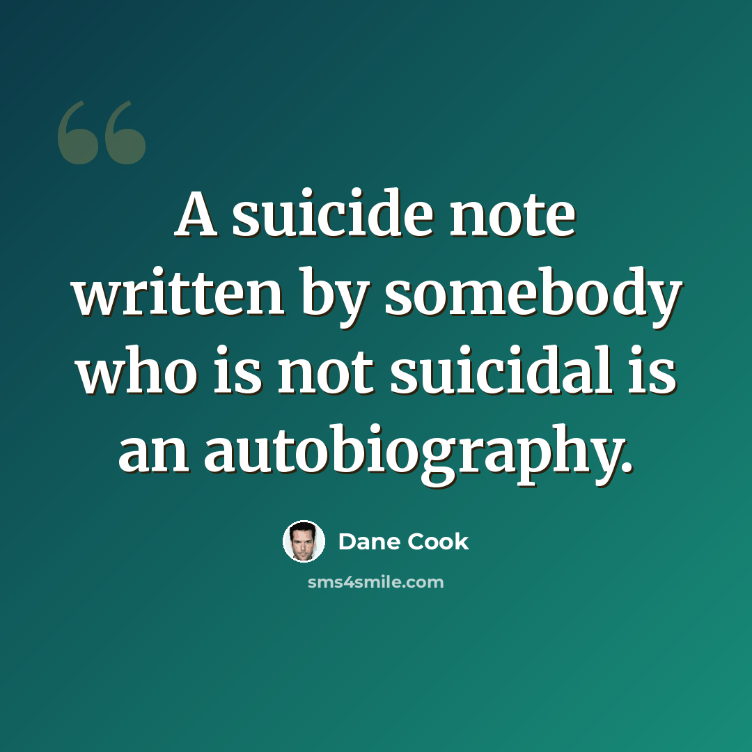 “A suicide note written by somebody who is not suicidal is an autobiography.” quote by Dane Cook
