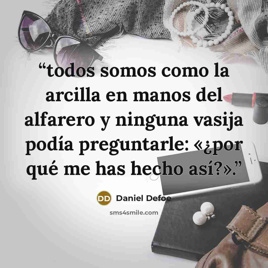 “todos somos como la arcilla en manos del alfarero y ninguna vasija podía preguntarle: «¿por qué me has hecho así?».” quote by Daniel Defoe