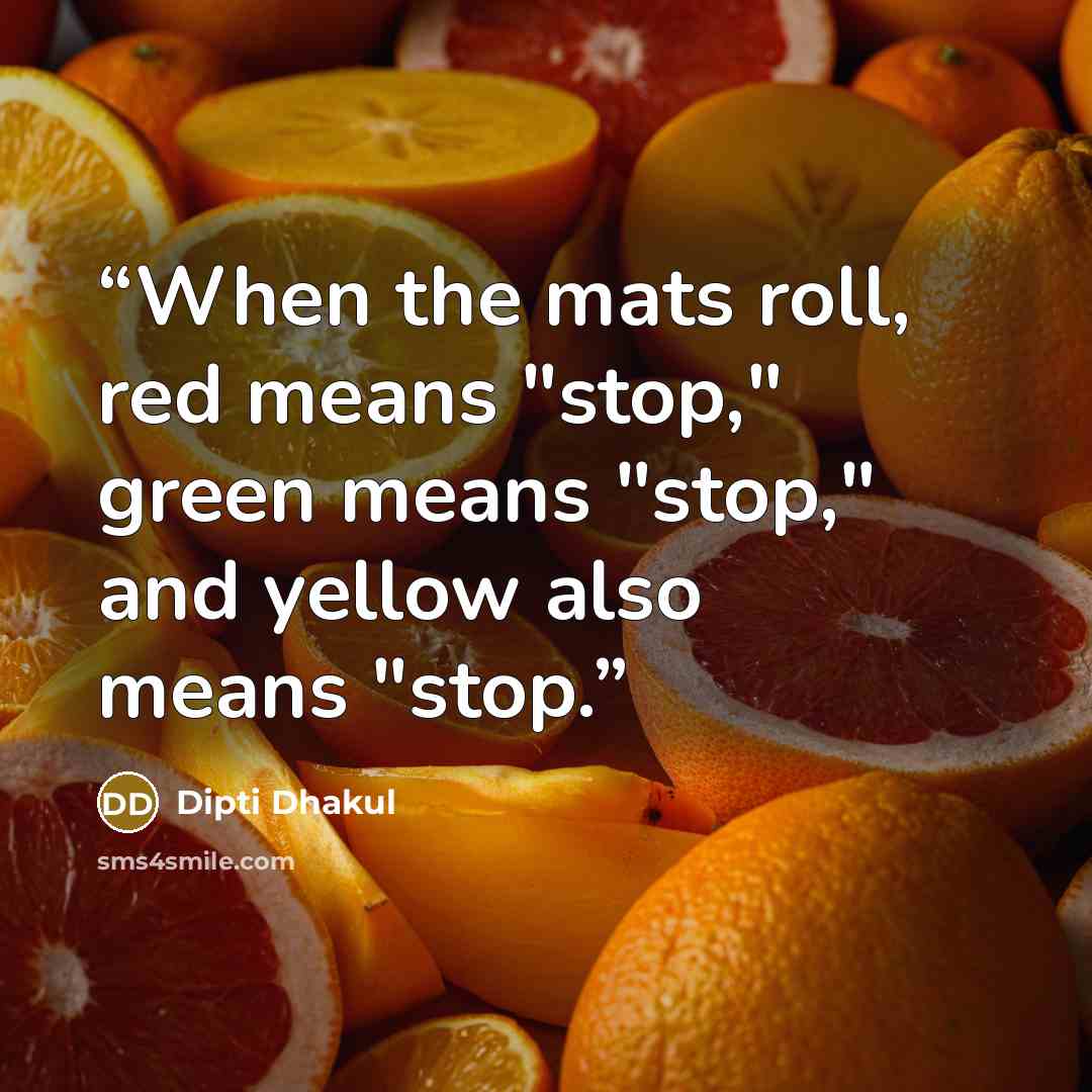 “When the mats roll, red means "stop," green means "stop," and yellow also means "stop.” quote by Dipti Dhakul