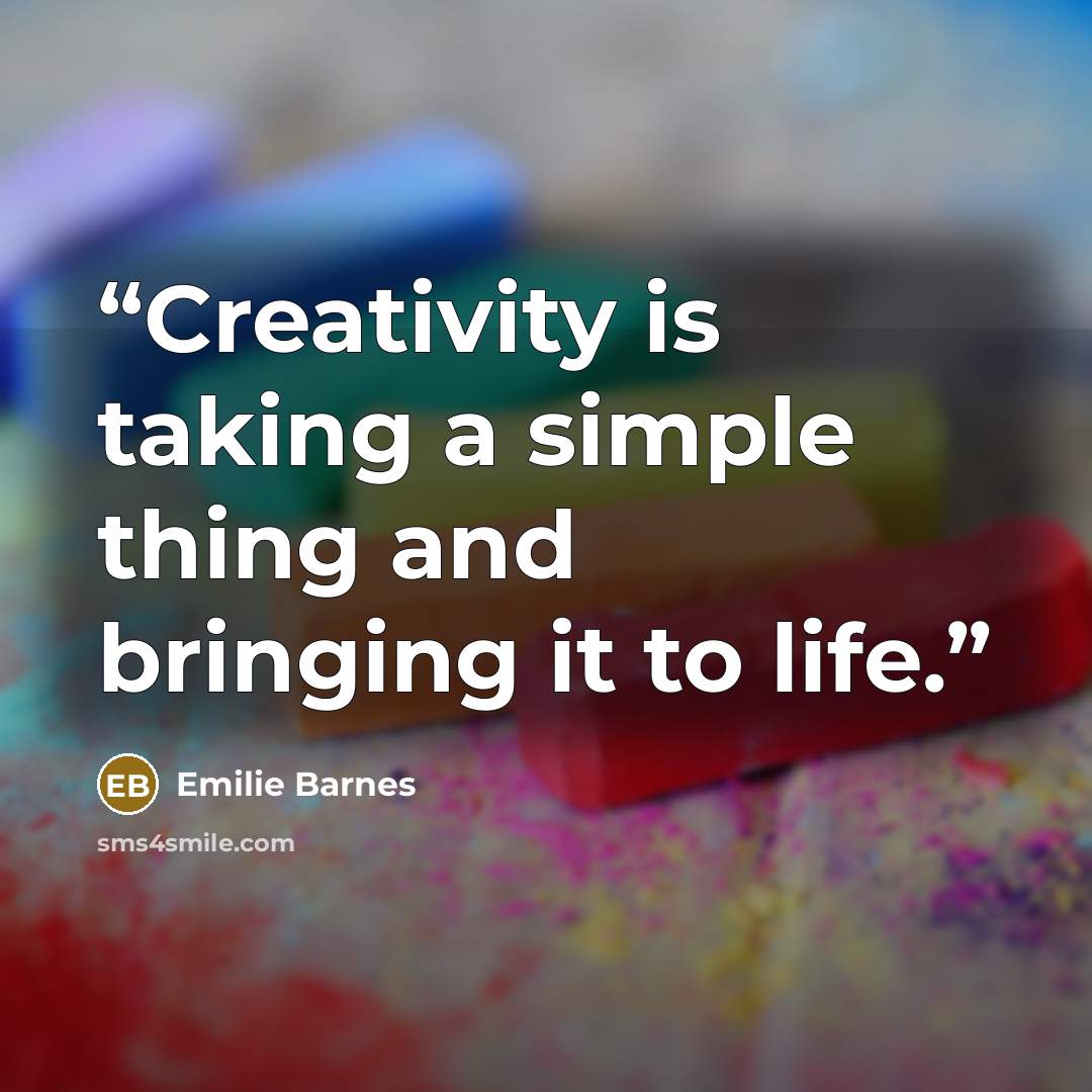 “Creativity is taking a simple thing and bringing it to life.” quote by Emilie Barnes